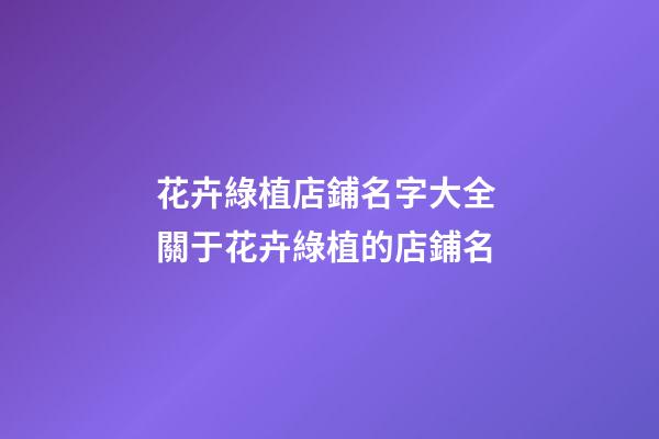 花卉綠植店鋪名字大全 關于花卉綠植的店鋪名-第1張-店鋪起名-玄機派